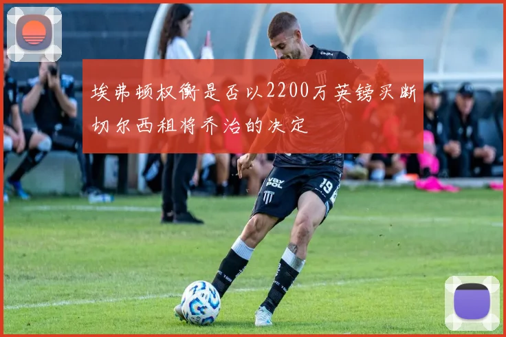 埃弗顿权衡是否以2200万英镑买断切尔西租将乔治的决定