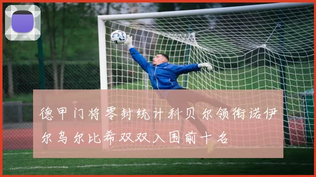 德甲门将零封统计科贝尔领衔诺伊尔乌尔比希双双入围前十名
