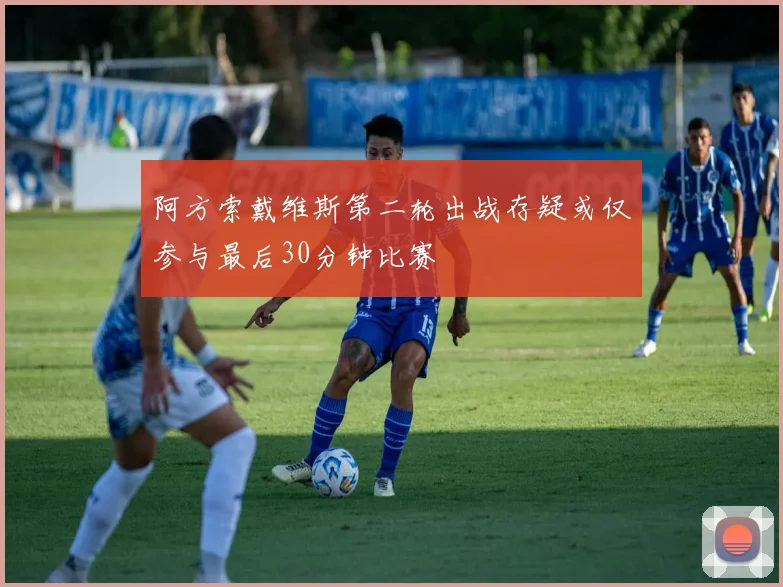 阿方索戴维斯第二轮出战存疑或仅参与最后30分钟比赛