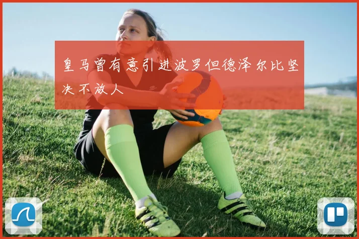 皇马曾有意引进波罗但德泽尔比坚决不放人