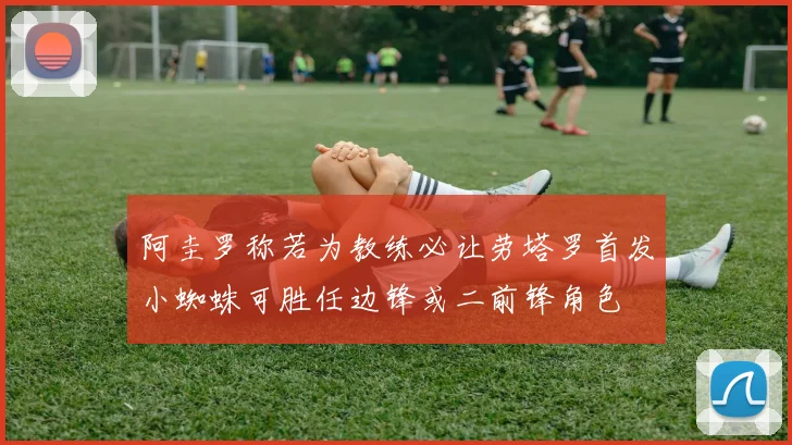 阿圭罗称若为教练必让劳塔罗首发小蜘蛛可胜任边锋或二前锋角色