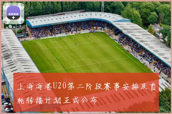 上海海港U20第二阶段赛事安排及首轮转播计划正式公布