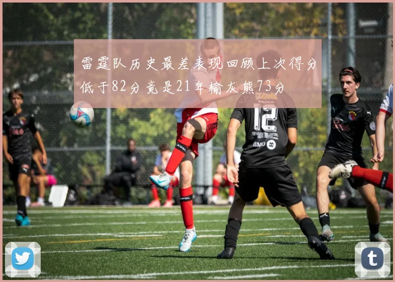 雷霆队历史最差表现回顾上次得分低于82分竟是21年输灰熊73分